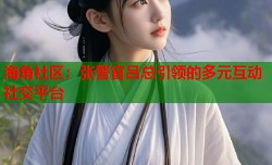 海角社区：张警官吕总引领的多元互动社交平台