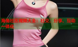 海角社区视频大全：社交、分享、互动一体化