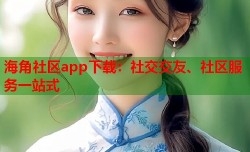 海角社区app下载：社交交友、社区服务一站式