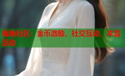 海角社区：金币激励，社交互动，丰富活动