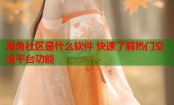 海角社区是什么软件 快速了解热门交流平台功能