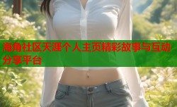 海角社区天涯个人主页精彩故事与互动分享平台