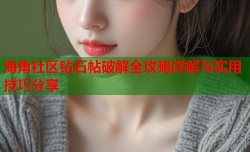 海角社区钻石帖破解全攻略详解与实用技巧分享