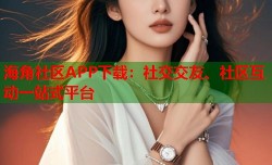 海角社区APP下载：社交交友、社区互动一站式平台