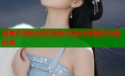 海角天涯论社区互动交流分享精彩内容秘诀