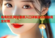 海角社区网址最新入口详解及访问指南全攻略