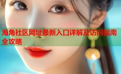 海角社区网址最新入口详解及访问指南全攻略