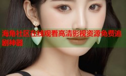 海角社区在线观看高清影视资源免费追剧神器