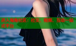 进入海角社区：社交、视频、互动一站式平台