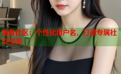 海角社区：个性化用户名，打造专属社交空间