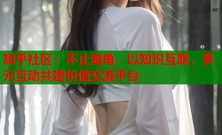 知乎社区：不止海角，以知识互联，多元互动共建价值交流平台