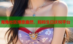 海角社区绿意盎然，妈妈生日庆祝平台