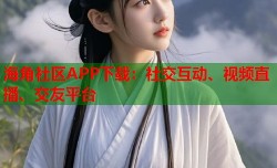 海角社区APP下载：社交互动、视频直播、交友平台