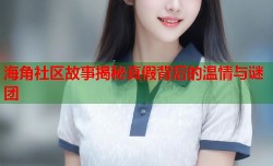海角社区故事揭秘真假背后的温情与谜团
