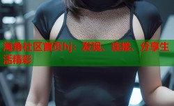 海角社区首页hj：发现、连接、分享生活精彩