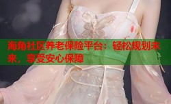 海角社区养老保险平台：轻松规划未来，享受安心保障