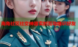 海角社区社交神器实时互动结识好友