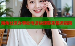 海角社区办事处电话快速联系服务指南