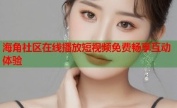 海角社区在线播放短视频免费畅享互动体验
