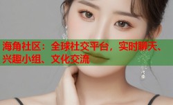 海角社区：全球社交平台，实时聊天、兴趣小组、文化交流