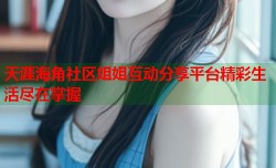 天涯海角社区姐姐互动分享平台精彩生活尽在掌握