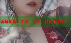 海角论坛：交友、社交、社区互动平台