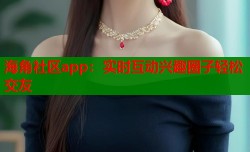 海角社区app：实时互动兴趣圈子轻松交友