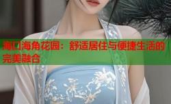 海口海角花园：舒适居住与便捷生活的完美融合