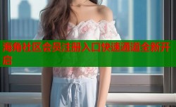 海角社区会员注册入口快速通道全新开启