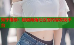 知乎推荐：超越海角社区的内容发现平台