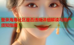 登录海角社区是否违规详细解读与用户须知指南