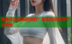 海角社区是真的假的？真实互动分享平台揭秘