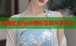 海角社区hja8精彩互动共享平台