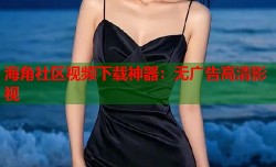 海角社区视频下载神器：无广告高清影视
