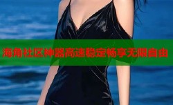 海角社区神器高速稳定畅享无限自由