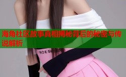 海角社区故事真相揭秘背后的秘密与传说解析