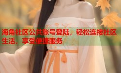 海角社区公共账号登陆，轻松连接社区生活，享受便捷服务