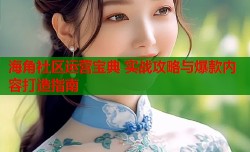海角社区运营宝典 实战攻略与爆款内容打造指南