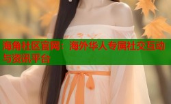 海角社区官网：海外华人专属社交互动与资讯平台