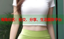 海角社区：社交、分享、生活服务平台