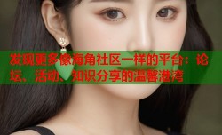 发现更多像海角社区一样的平台：论坛、活动、知识分享的温馨港湾