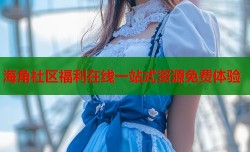 海角社区福利在线一站式资源免费体验