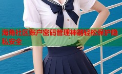 海角社区账户密码管理神器轻松保护隐私安全