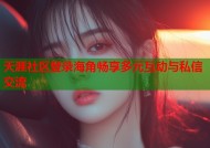 天涯社区登录海角畅享多元互动与私信交流