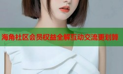 海角社区会员权益全解互动交流更划算