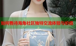 如何看待海角社区独特交流体验与价值
