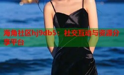 海角社区hj9db5：社交互动与资源分享平台