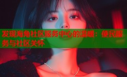 发现海角社区服务中心的温暖：便民服务与社区关怀