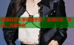 海角社区大事件海外版：全球社交、资讯、互动平台