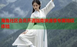 海角社区会员开通指南快速享专属特权体验